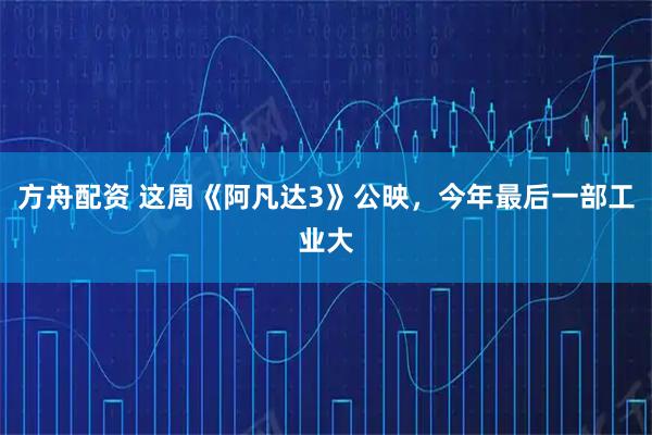 方舟配资 这周《阿凡达3》公映，今年最后一部工业大