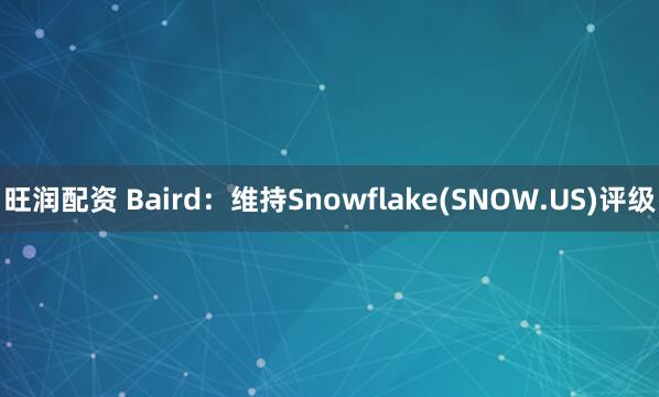 旺润配资 Baird：维持Snowflake(SNOW.US)评级